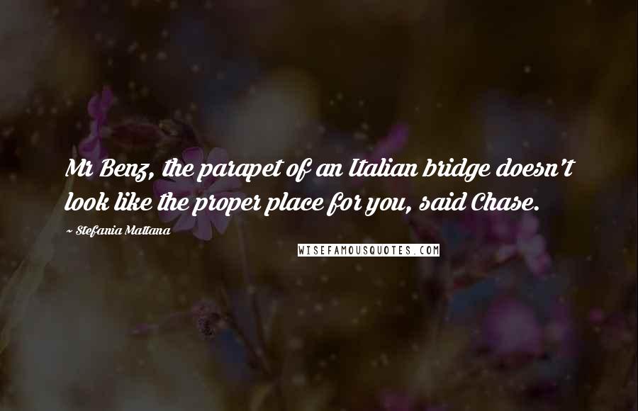 Stefania Mattana Quotes: Mr Benz, the parapet of an Italian bridge doesn't look like the proper place for you, said Chase.