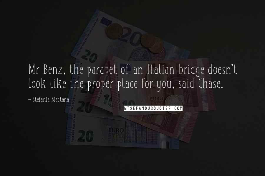 Stefania Mattana Quotes: Mr Benz, the parapet of an Italian bridge doesn't look like the proper place for you, said Chase.