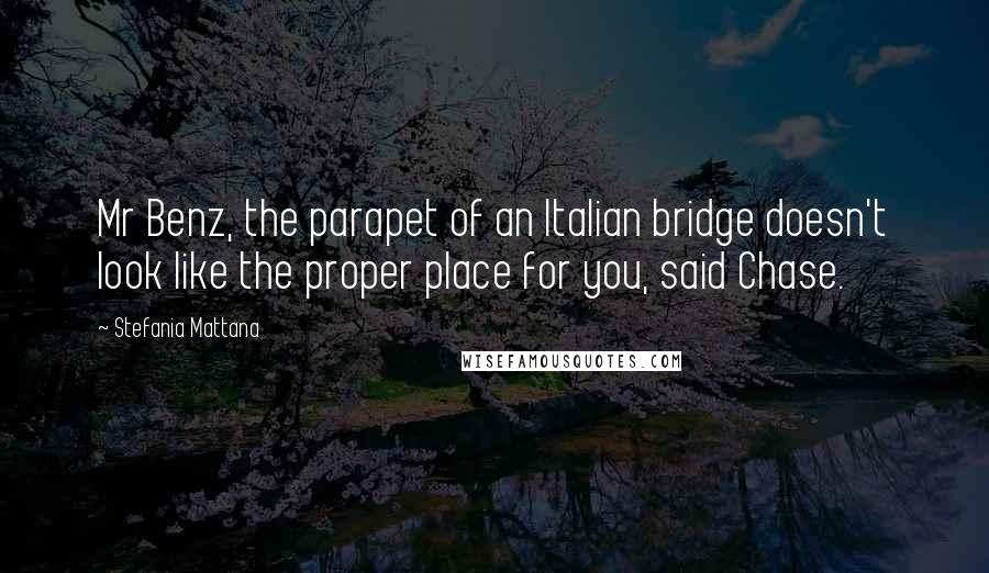 Stefania Mattana Quotes: Mr Benz, the parapet of an Italian bridge doesn't look like the proper place for you, said Chase.