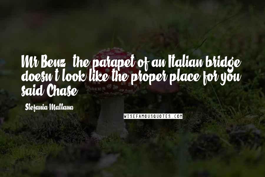 Stefania Mattana Quotes: Mr Benz, the parapet of an Italian bridge doesn't look like the proper place for you, said Chase.