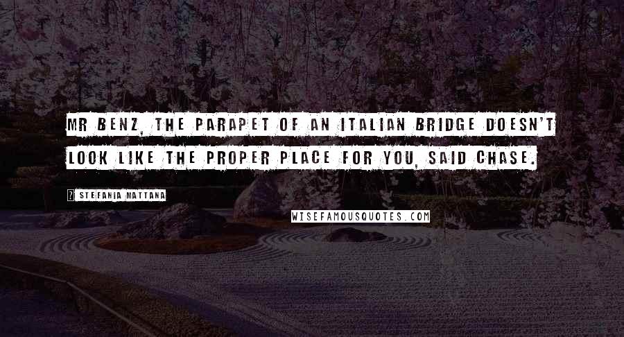 Stefania Mattana Quotes: Mr Benz, the parapet of an Italian bridge doesn't look like the proper place for you, said Chase.