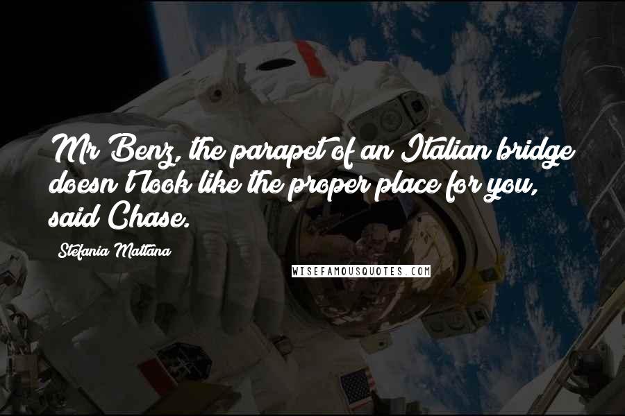 Stefania Mattana Quotes: Mr Benz, the parapet of an Italian bridge doesn't look like the proper place for you, said Chase.