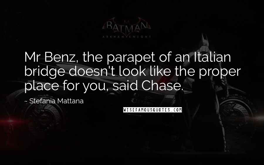 Stefania Mattana Quotes: Mr Benz, the parapet of an Italian bridge doesn't look like the proper place for you, said Chase.