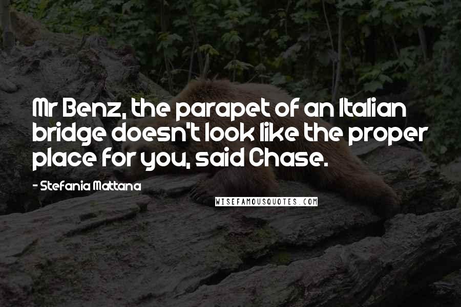 Stefania Mattana Quotes: Mr Benz, the parapet of an Italian bridge doesn't look like the proper place for you, said Chase.