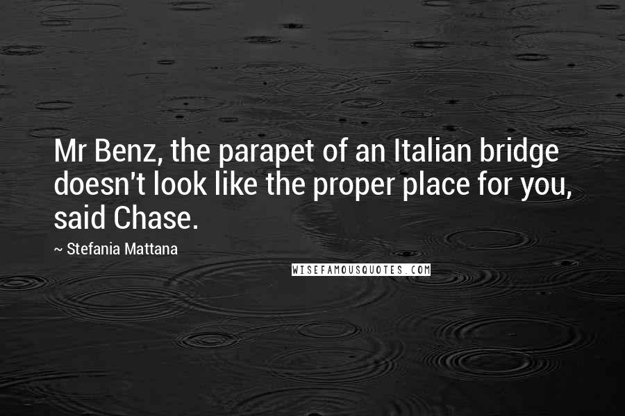 Stefania Mattana Quotes: Mr Benz, the parapet of an Italian bridge doesn't look like the proper place for you, said Chase.