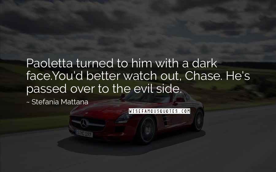 Stefania Mattana Quotes: Paoletta turned to him with a dark face.You'd better watch out, Chase. He's passed over to the evil side.