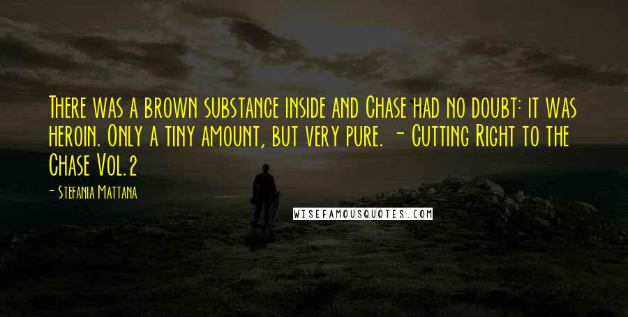 Stefania Mattana Quotes: There was a brown substance inside and Chase had no doubt: it was heroin. Only a tiny amount, but very pure. - Cutting Right to the Chase Vol.2