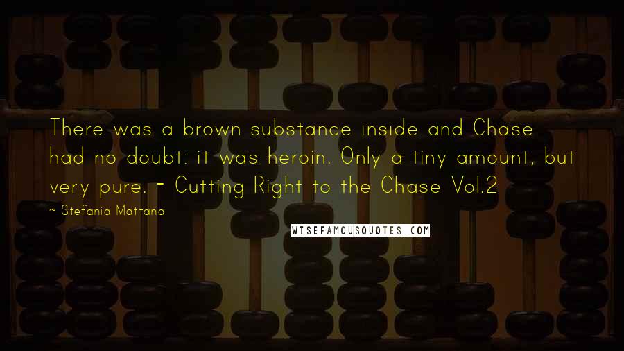 Stefania Mattana Quotes: There was a brown substance inside and Chase had no doubt: it was heroin. Only a tiny amount, but very pure. - Cutting Right to the Chase Vol.2