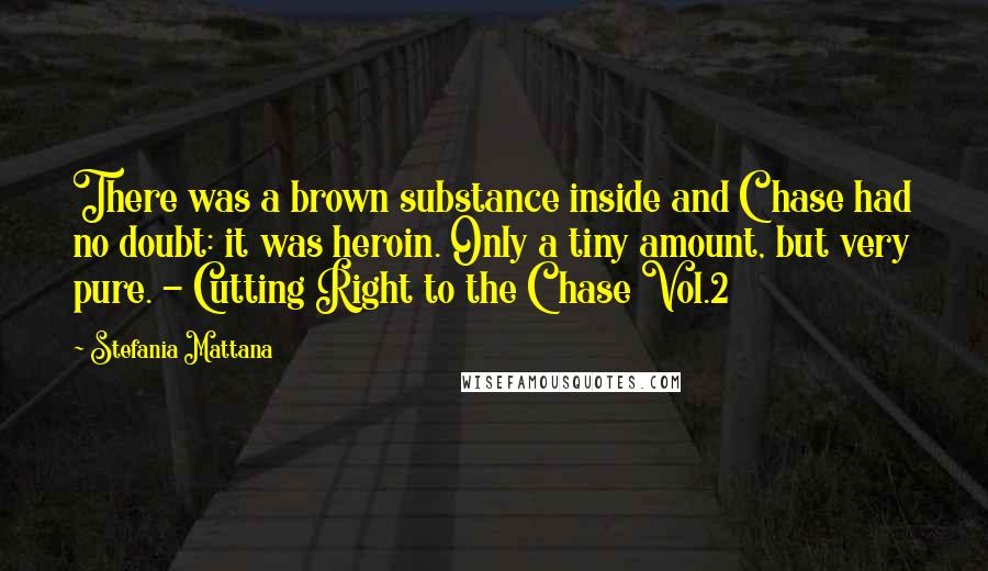 Stefania Mattana Quotes: There was a brown substance inside and Chase had no doubt: it was heroin. Only a tiny amount, but very pure. - Cutting Right to the Chase Vol.2