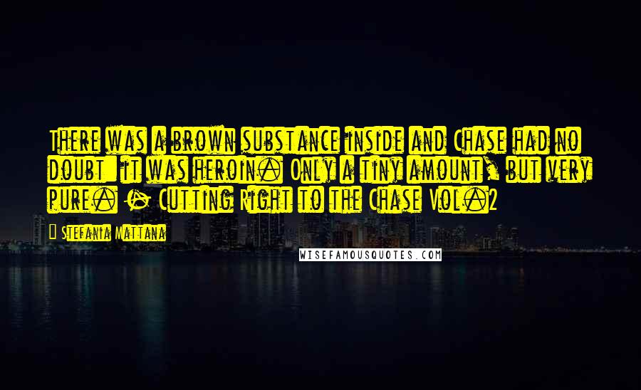 Stefania Mattana Quotes: There was a brown substance inside and Chase had no doubt: it was heroin. Only a tiny amount, but very pure. - Cutting Right to the Chase Vol.2