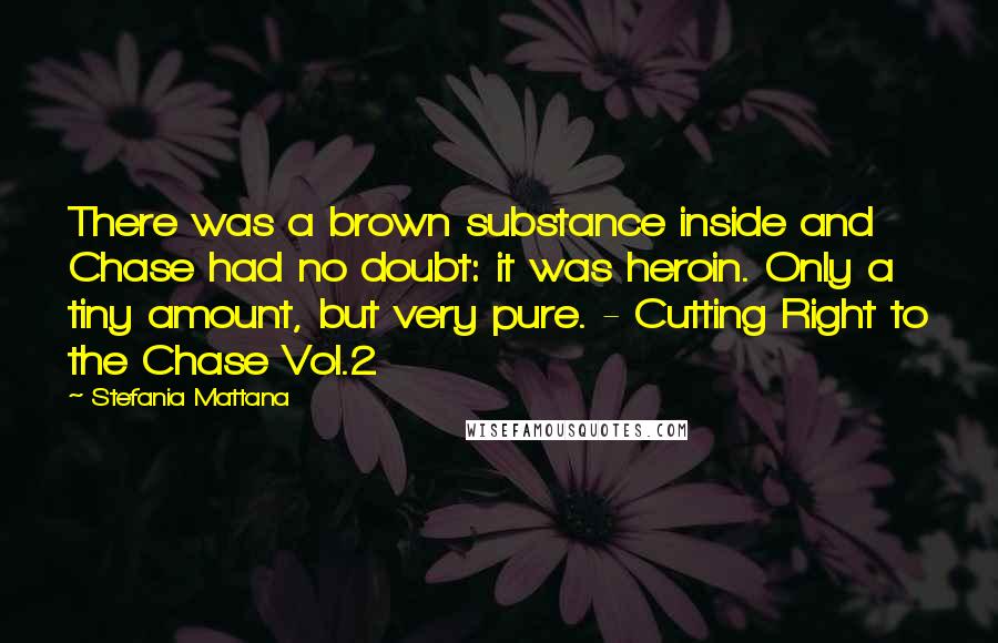 Stefania Mattana Quotes: There was a brown substance inside and Chase had no doubt: it was heroin. Only a tiny amount, but very pure. - Cutting Right to the Chase Vol.2