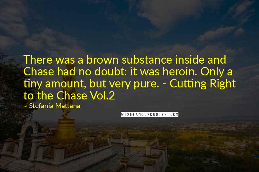 Stefania Mattana Quotes: There was a brown substance inside and Chase had no doubt: it was heroin. Only a tiny amount, but very pure. - Cutting Right to the Chase Vol.2