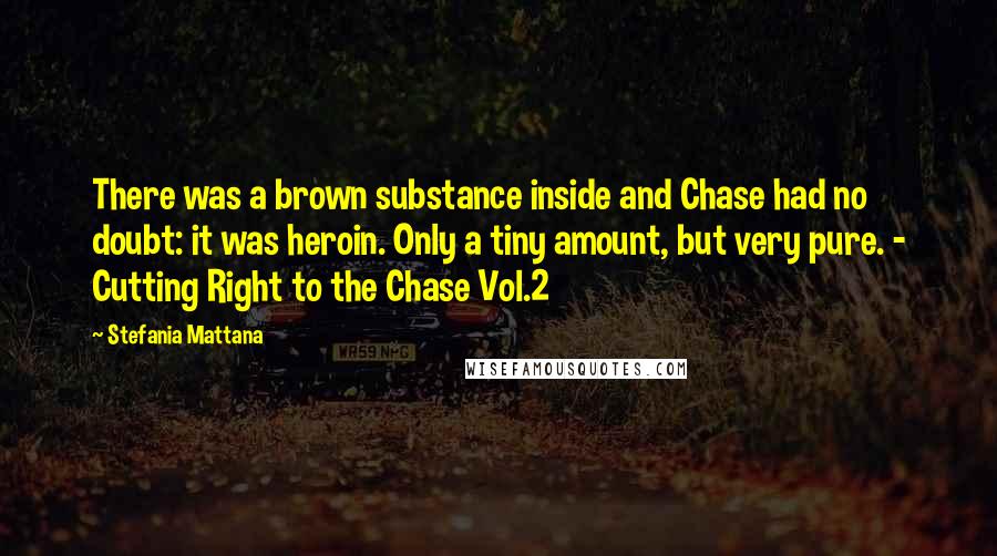 Stefania Mattana Quotes: There was a brown substance inside and Chase had no doubt: it was heroin. Only a tiny amount, but very pure. - Cutting Right to the Chase Vol.2