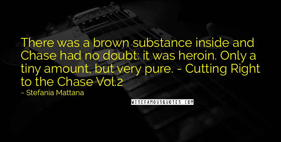 Stefania Mattana Quotes: There was a brown substance inside and Chase had no doubt: it was heroin. Only a tiny amount, but very pure. - Cutting Right to the Chase Vol.2