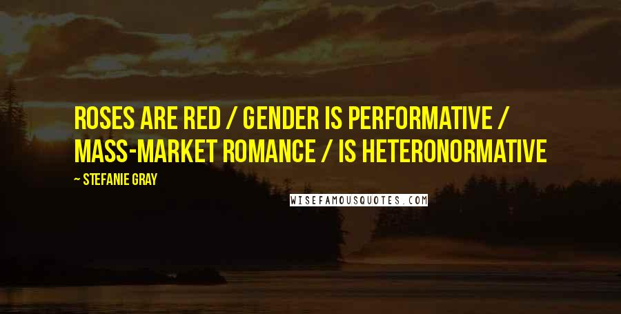 Stefanie Gray Quotes: Roses are red / Gender is performative / Mass-market romance / Is heteronormative