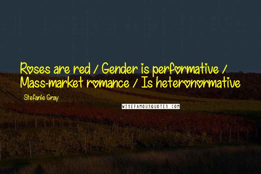 Stefanie Gray Quotes: Roses are red / Gender is performative / Mass-market romance / Is heteronormative