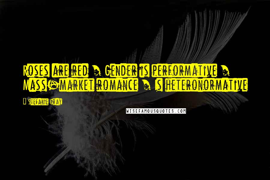 Stefanie Gray Quotes: Roses are red / Gender is performative / Mass-market romance / Is heteronormative