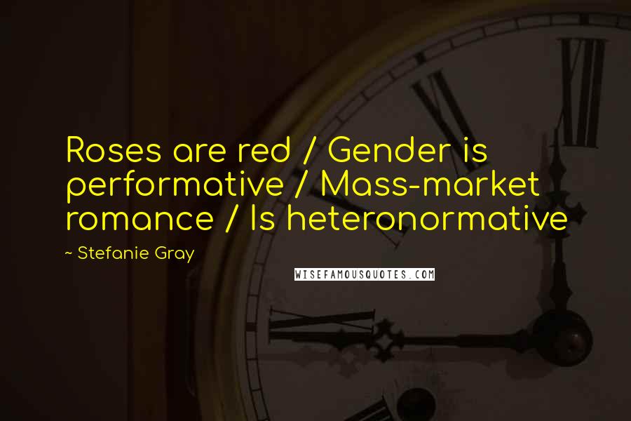 Stefanie Gray Quotes: Roses are red / Gender is performative / Mass-market romance / Is heteronormative