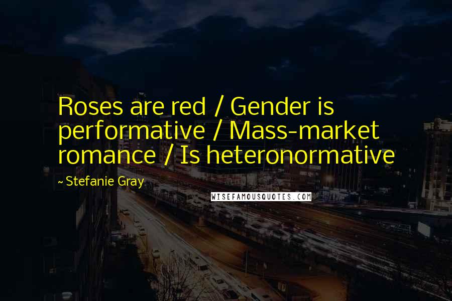 Stefanie Gray Quotes: Roses are red / Gender is performative / Mass-market romance / Is heteronormative