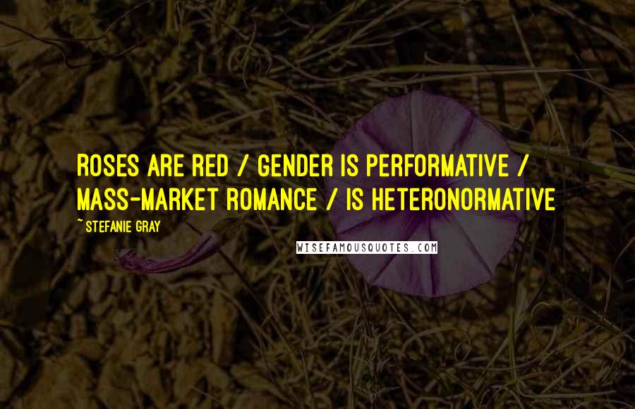 Stefanie Gray Quotes: Roses are red / Gender is performative / Mass-market romance / Is heteronormative