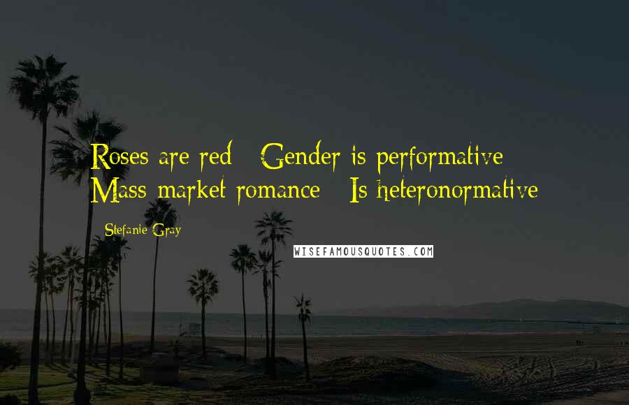 Stefanie Gray Quotes: Roses are red / Gender is performative / Mass-market romance / Is heteronormative