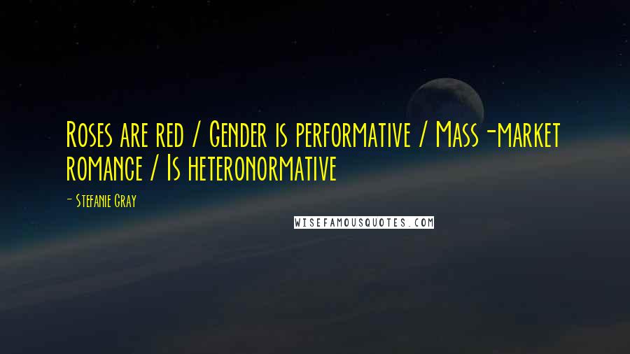 Stefanie Gray Quotes: Roses are red / Gender is performative / Mass-market romance / Is heteronormative