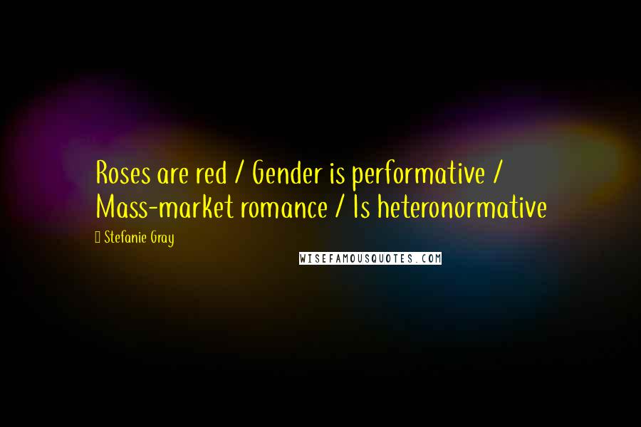 Stefanie Gray Quotes: Roses are red / Gender is performative / Mass-market romance / Is heteronormative