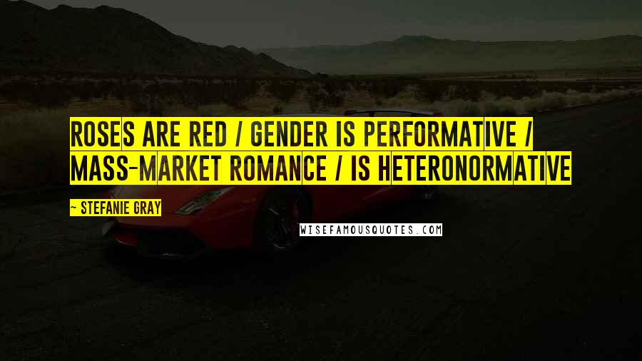 Stefanie Gray Quotes: Roses are red / Gender is performative / Mass-market romance / Is heteronormative