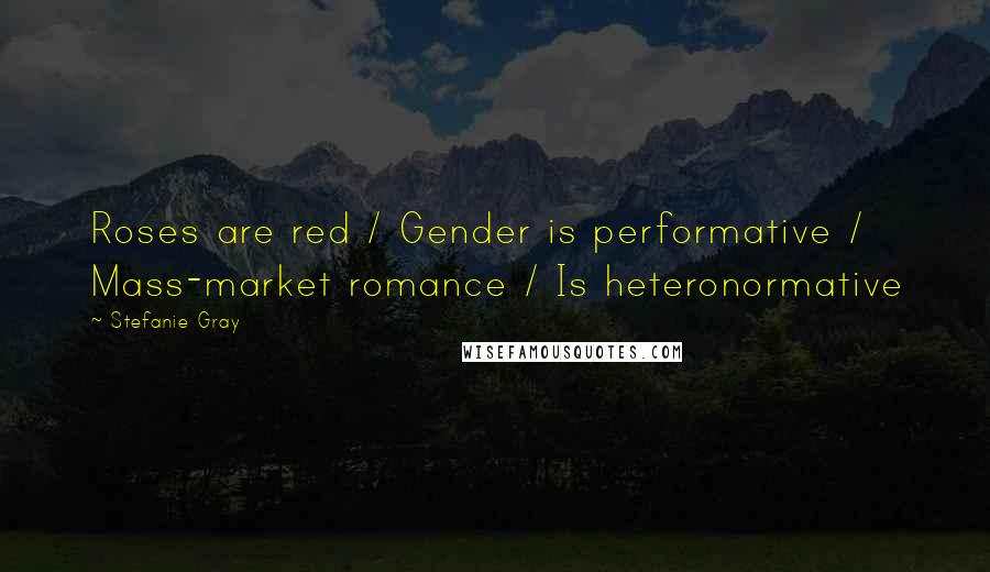 Stefanie Gray Quotes: Roses are red / Gender is performative / Mass-market romance / Is heteronormative