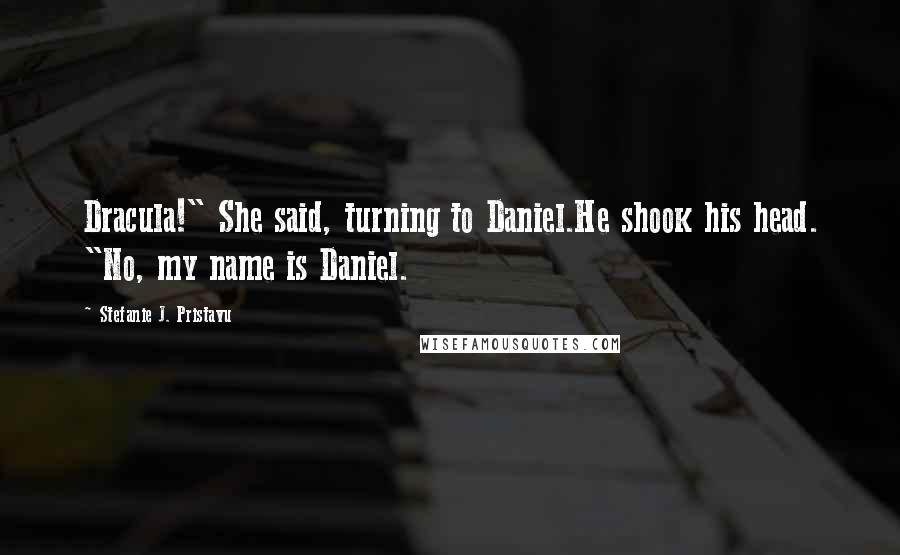 Stefanie J. Pristavu Quotes: Dracula!" She said, turning to Daniel.He shook his head. "No, my name is Daniel.