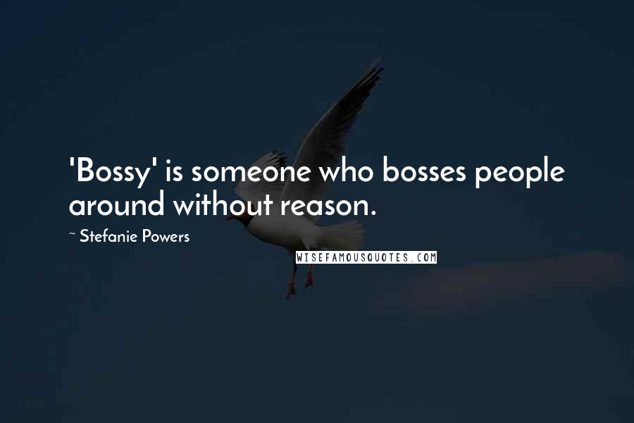 Stefanie Powers Quotes: 'Bossy' is someone who bosses people around without reason.