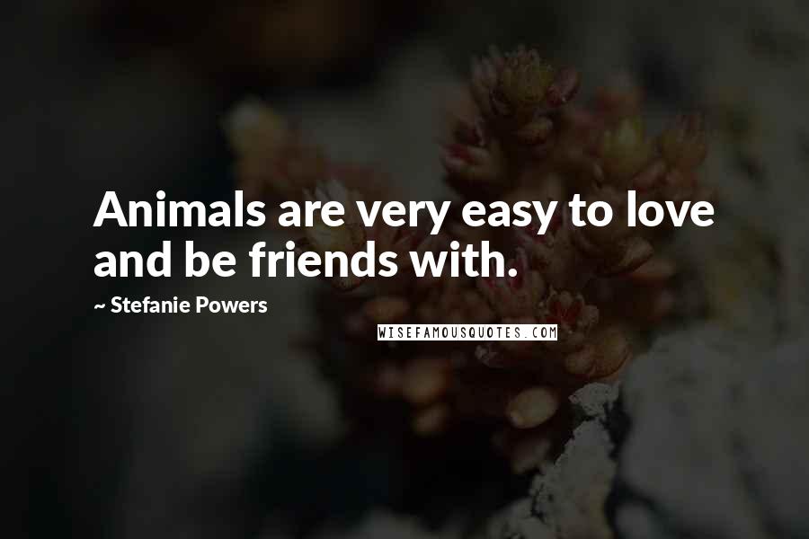 Stefanie Powers Quotes: Animals are very easy to love and be friends with.