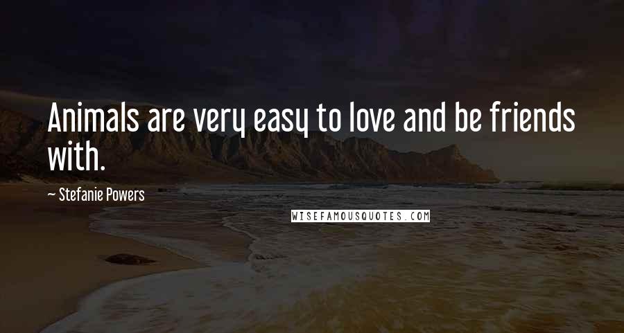 Stefanie Powers Quotes: Animals are very easy to love and be friends with.