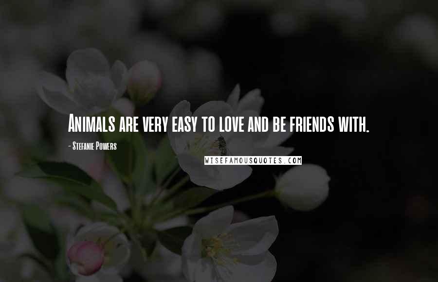 Stefanie Powers Quotes: Animals are very easy to love and be friends with.