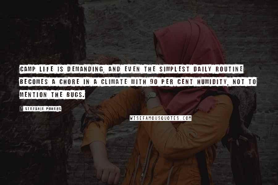Stefanie Powers Quotes: Camp life is demanding, and even the simplest daily routine becomes a chore in a climate with 90 per cent humidity, not to mention the bugs.