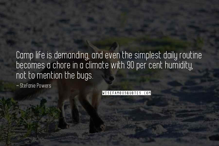 Stefanie Powers Quotes: Camp life is demanding, and even the simplest daily routine becomes a chore in a climate with 90 per cent humidity, not to mention the bugs.