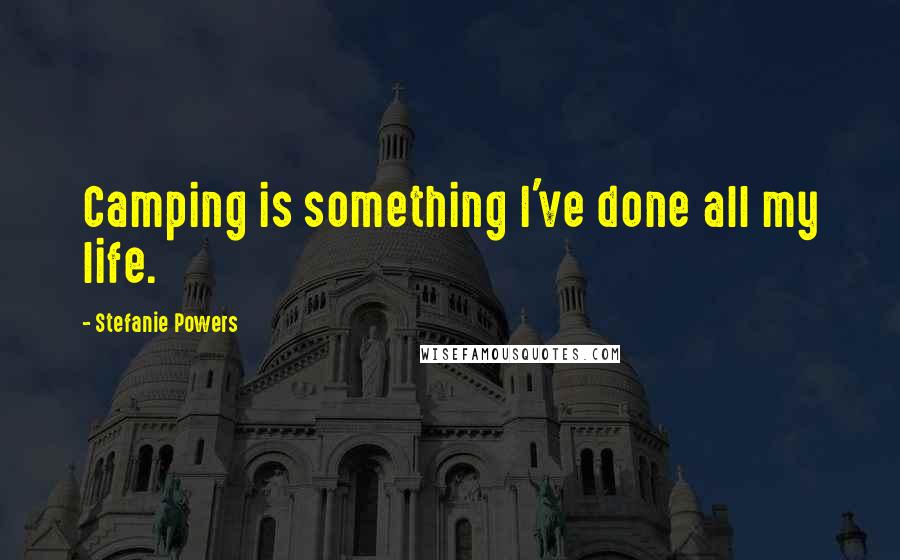 Stefanie Powers Quotes: Camping is something I've done all my life.