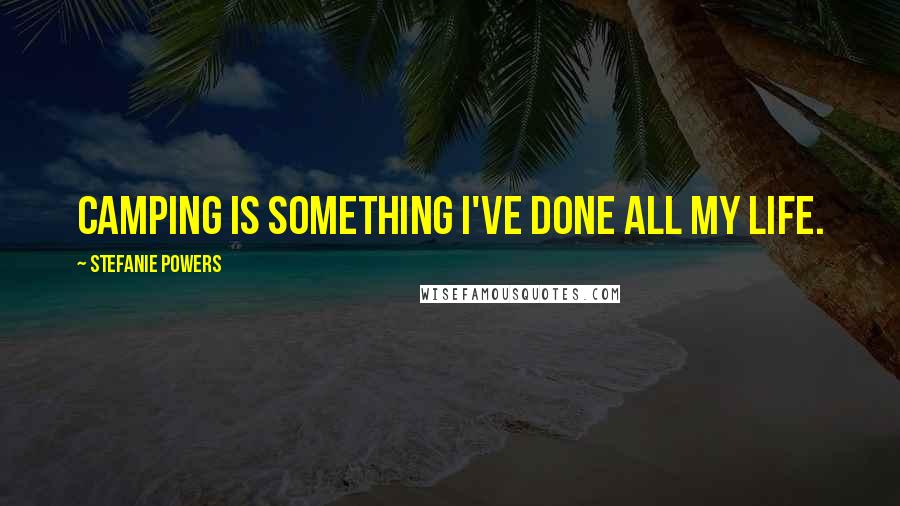 Stefanie Powers Quotes: Camping is something I've done all my life.