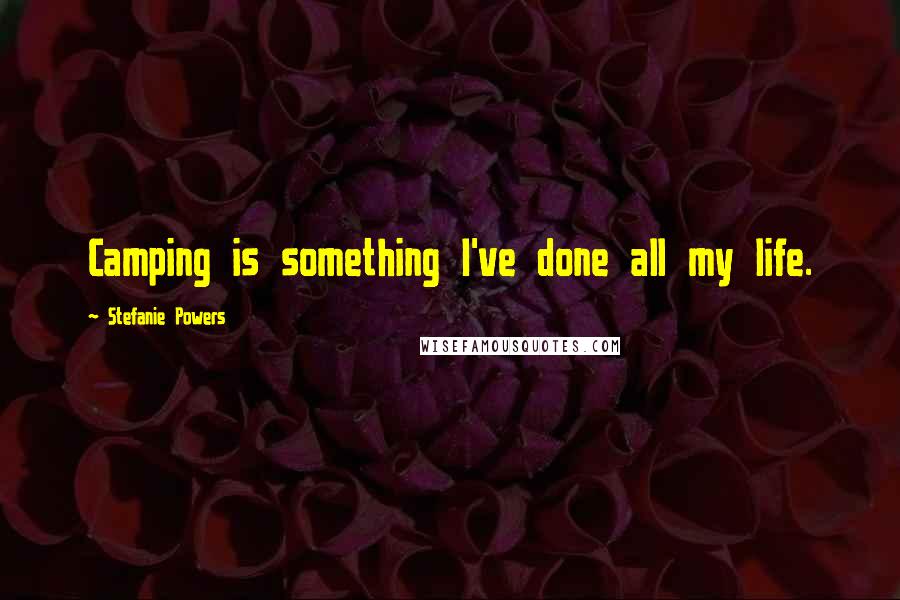 Stefanie Powers Quotes: Camping is something I've done all my life.