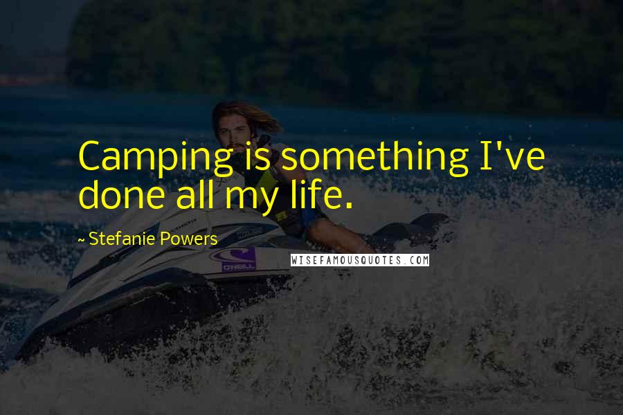 Stefanie Powers Quotes: Camping is something I've done all my life.