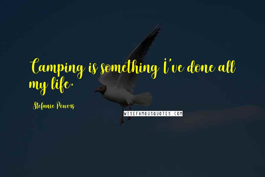 Stefanie Powers Quotes: Camping is something I've done all my life.