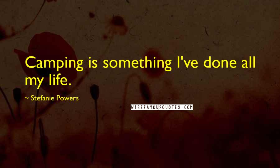 Stefanie Powers Quotes: Camping is something I've done all my life.