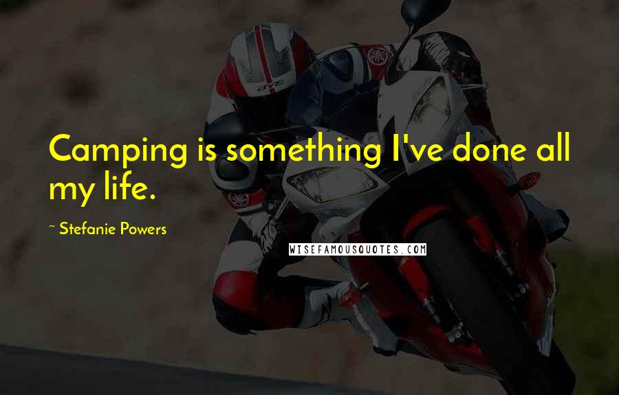 Stefanie Powers Quotes: Camping is something I've done all my life.