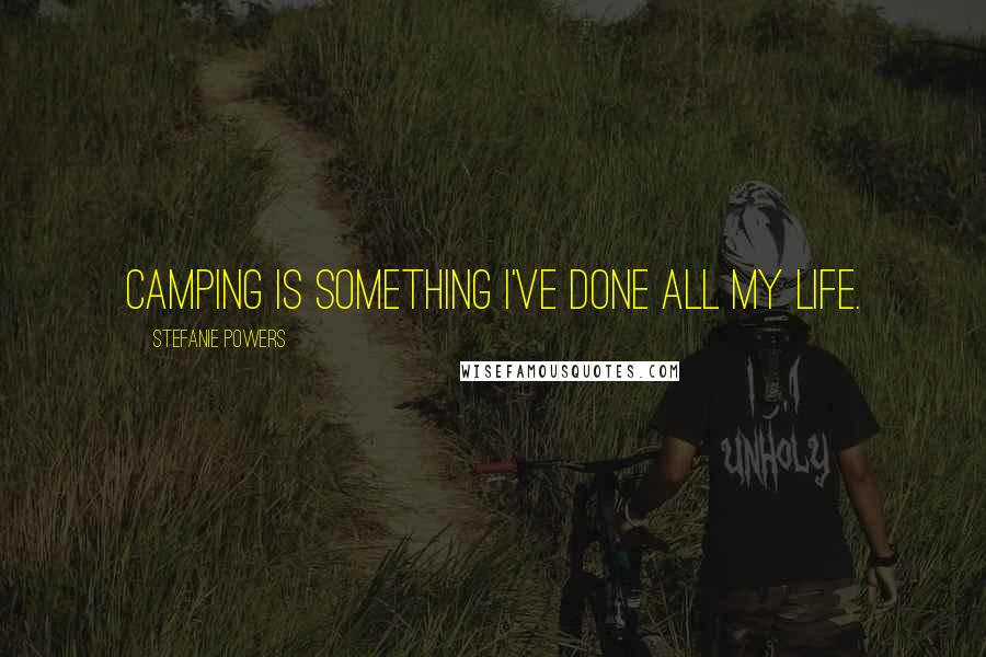 Stefanie Powers Quotes: Camping is something I've done all my life.