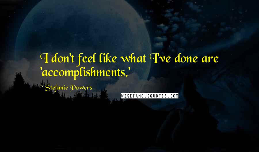 Stefanie Powers Quotes: I don't feel like what I've done are 'accomplishments.'