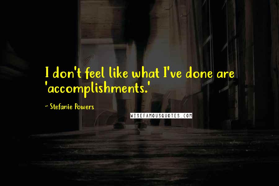Stefanie Powers Quotes: I don't feel like what I've done are 'accomplishments.'