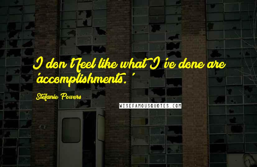 Stefanie Powers Quotes: I don't feel like what I've done are 'accomplishments.'