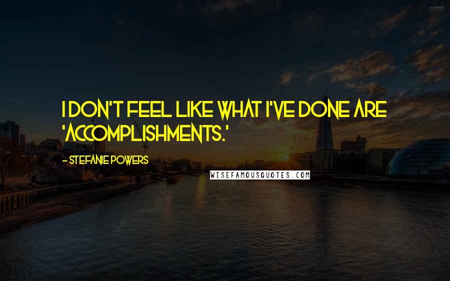 Stefanie Powers Quotes: I don't feel like what I've done are 'accomplishments.'