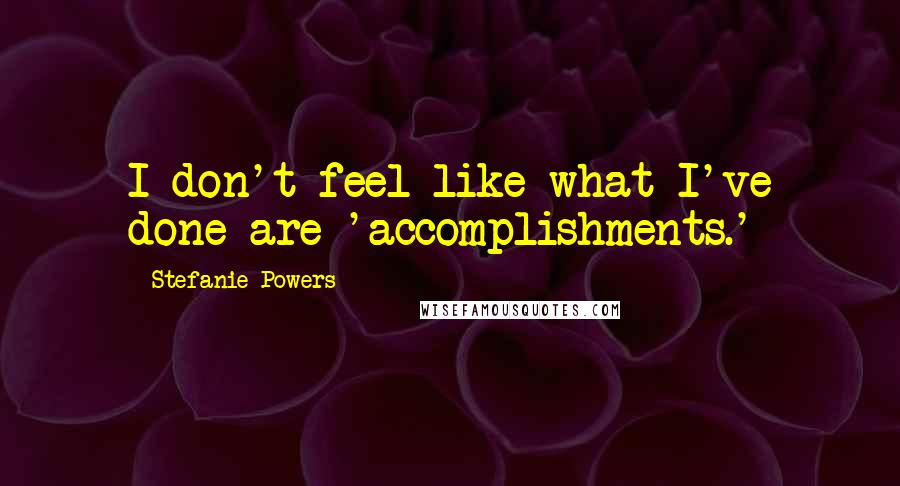 Stefanie Powers Quotes: I don't feel like what I've done are 'accomplishments.'