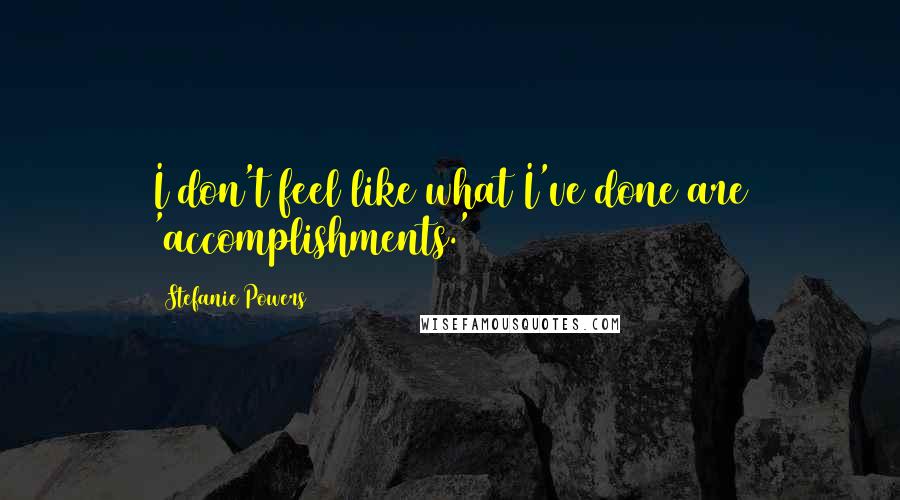 Stefanie Powers Quotes: I don't feel like what I've done are 'accomplishments.'